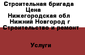 Строительная бригада › Цена ­ 99 - Нижегородская обл., Нижний Новгород г. Строительство и ремонт » Услуги   . Нижегородская обл.,Нижний Новгород г.